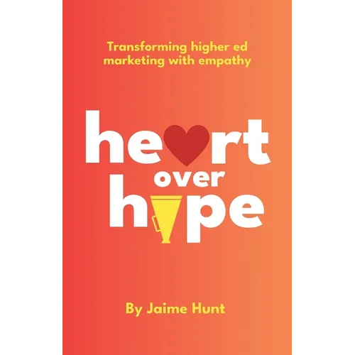 Heart Over Hype: Transforming Higher Ed Marketing with Empathy - Paperback