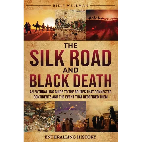 The Silk Road and Black Death: An Enthralling Guide to the Routes That Connected Continents and the Event That Redefined Them - Paperback