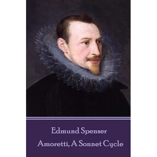 Edmund Spenser - Amoretti, A Sonnet Cycle: Also includes EPITHALAMION & PROTHALAMION: or, A SPOUSALL VERSE - Paperback