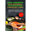 Ayuno Intermitente - Dieta Cetogénica - Dieta Antiinflamatoria: 3 Dietas En 1 Libro: Guía Completa de Dietas Para Perder Peso Rápidamente, Quemar Masa - Paperback