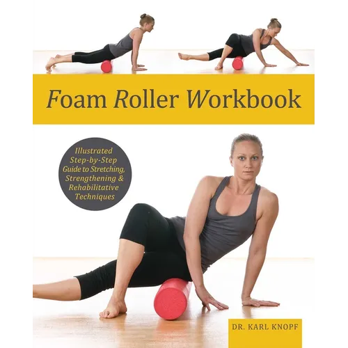 Foam Roller Workbook: Illustrated Step-By-Step Guide to Stretching, Strengthening and Rehabilitative Techniques - Paperback