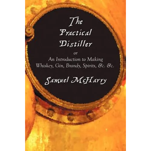 The Practical Distiller, or an Introduction to Making Whiskey, Gin, Brandy, Spirits, &C. &C. - Paperback