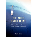 The Child Cried Alone: A Story of Hope and Recovery from Childhood Sexual Abuse - Paperback