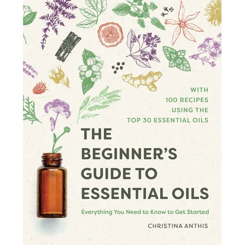 The Beginner's Guide to Essential Oils: Everything You Need to Know to Get Started - Paperback