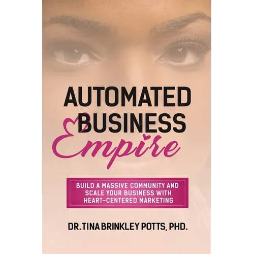 Automated Business Empire: Build a Massive Community and Scale Your Business with Heart-Centered Marketing. - Paperback