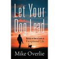 Let Your Dog Lead: Musings on How to Create an Exceptional Life - Paperback