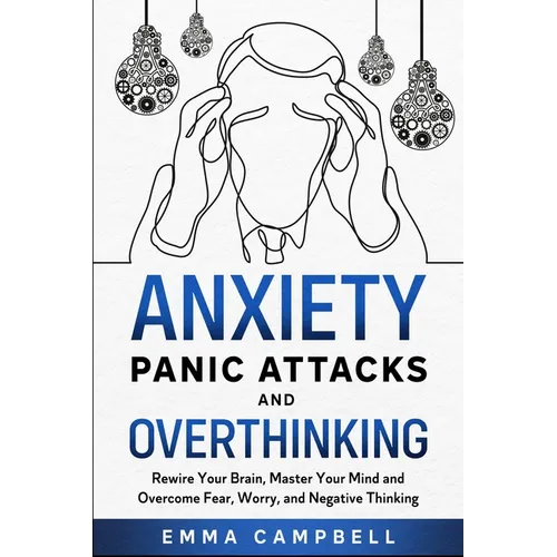 Anxiety, Panic Attacks and Overthinking: Rewire Your Brain, Master Your Mind and Overcome Fear, Worry, and Negative Thinking - Paperback