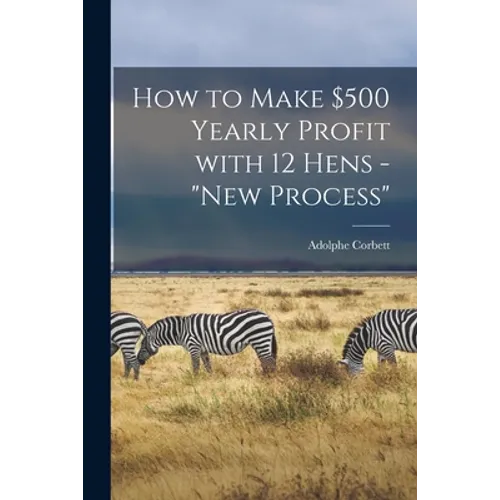 How to Make $500 Yearly Profit With 12 Hens - "new Process" - Paperback