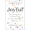 Joyful: The Surprising Power of Ordinary Things to Create Extraordinary Happiness - Hardcover