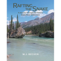 Rafting the Snake: A Journey Through the Yukon's Snake River Wilderness - Paperback