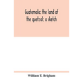 Guatemala: the land of the quetzal; a sketch - Paperback