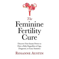 The Feminine Fertility Cure: Discover Your Innate Power to Have a Baby Regardless of Age, Diagnosis, or Scary Statistics - Paperback
