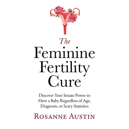 The Feminine Fertility Cure: Discover Your Innate Power to Have a Baby Regardless of Age, Diagnosis, or Scary Statistics - Paperback