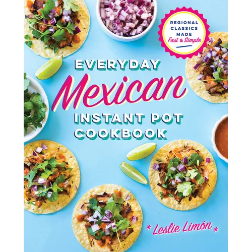 Everyday Mexican Instant Pot Cookbook: Regional Classics Made Fast and Simple - Paperback