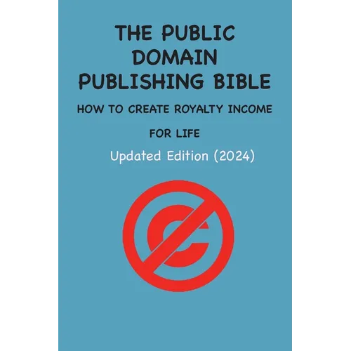 The Public Domain Publishing Bible: How to Create Royalty Income for Life - Paperback