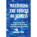 Mastering the Forces of Success: Unlocking The Powers to Succeed and Maintain Success - Hardcover