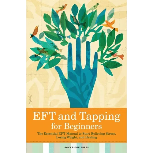 Eft and Tapping for Beginners: The Essential Eft Manual to Start Relieving Stress, Losing Weight, and Healing - Paperback