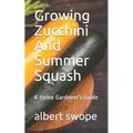 Growing Zucchini And Summer Squash: A Home Gardener's Guide - Paperback