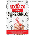 El Rechazo y Cómo Superarlo: Estrategias Altamente Eficaces para Lidiar con el Rechazo, Crecer tu Autoestima y Crear la Vida que Anhelas - Paperback