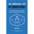 The Impossible Art of Consistency: The Functional Athlete's Complete Guide To Unshakeable Consistency - Paperback