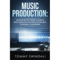Music Production: Discover The Past, Present & Future of Music Production, Recording Technology, Techniques, & Songwriting - Paperback
