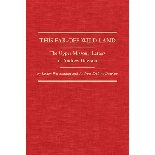 This Far-Off Wild Land: The Upper Missouri Letters of Andrew Dawson Volume 38 - Hardcover