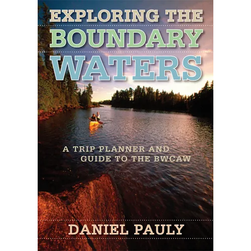 Exploring the Boundary Waters: A Trip Planner and Guide to the Bwcaw - Paperback