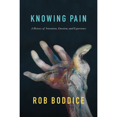 Knowing Pain: A History of Sensation, Emotion, and Experience - Hardcover