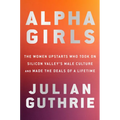 Alpha Girls: The Women Upstarts Who Took on Silicon Valley's Male Culture and Made the Deals of a Lifetime - Hardcover
