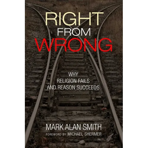 Right from Wrong: Why Religion Fails and Reason Succeeds - Hardcover