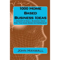 1000 Home Based Business Ideas: Innovative Small Business Ideas For The Home Based Entrepreneur - Paperback