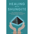 Healing with Shungite: The Complete Guide for Protecting, Detoxing, and Purifying Your Mind, Body, and Soul - Paperback