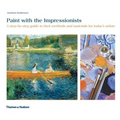 Paint with the Impressionists: A Step-By-Step Guide to Their Methods and Materials for Today's Artists - Paperback