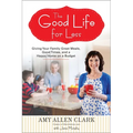 The Good Life for Less: Giving Your Family Great Meals, Good Times, and a Happy Home on a Budget - Paperback
