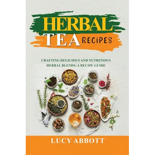 Herbal Tea Recipes: Crafting Delicious and Nutritious Herbal Blends: A Recipe Guide - Paperback