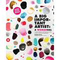 A Big Important Artist: A Womanual: Creative Projects and Inspiring Artists to Kick-Start Your Imagination - Paperback