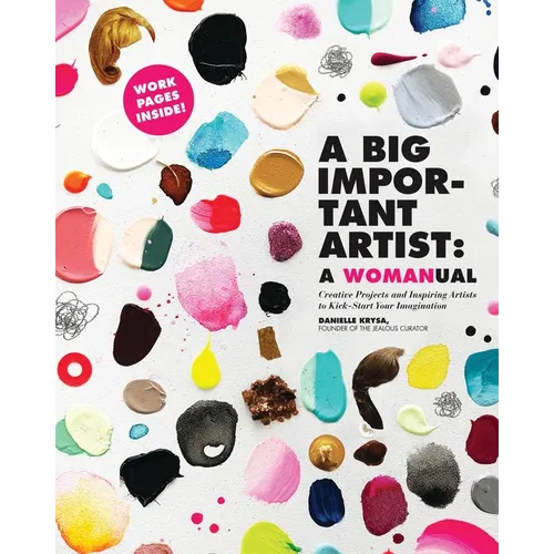 A Big Important Artist: A Womanual: Creative Projects and Inspiring Artists to Kick-Start Your Imagination - Paperback