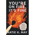 You're on Fire, It's Fine: Effective Strategies for Parenting Teens with Self-Destructive Behaviors - Paperback