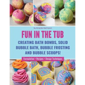 Fun in the Tub: Creating Bath Bombs, Solid Bubble Bath, Bubble Frosting and Bubble Scoops - Paperback