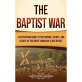 The Baptist War: A Captivating Guide to the Origins, Events, and Legacy of the Great Jamaican Slave Revolt - Hardcover