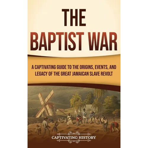 The Baptist War: A Captivating Guide to the Origins, Events, and Legacy of the Great Jamaican Slave Revolt - Hardcover