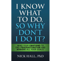 I Know What to Do So Why Don't I Do It? - Second Edition: Mind Your Emotions to End Procrastination and Achieve All Your Goals - Hardcover