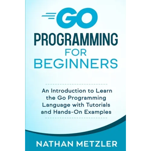 Go Programming for Beginners: An Introduction to Learn the Go Programming Language with Tutorials and Hands-On Examples - Paperback