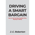 Driving a Smart Bargain: How to Get the Best Possible Price, Buying or Selling. - Paperback
