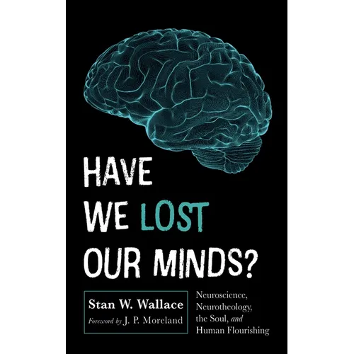 Have We Lost Our Minds?: Neuroscience, Neurotheology, the Soul, and Human Flourishing - Paperback