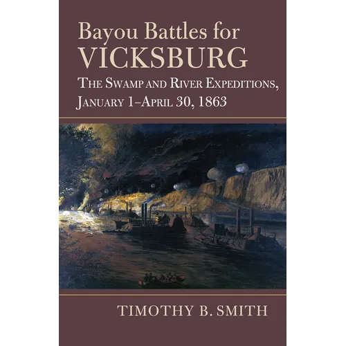 Bayou Battles for Vicksburg: The Swamp and River Expeditions, January 1-April 30, 1863 - Hardcover