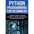 Python Programming for Beginners: A guide to Python computer language, computer programming, and learning Python fast! - Paperback