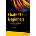 ChatGPT for Beginners: Features, Foundations, and Applications - Paperback