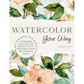 Watercolor Your Way: Techniques, Palettes, and Projects to Fit Your Skill Level and Creative Goals - Paperback