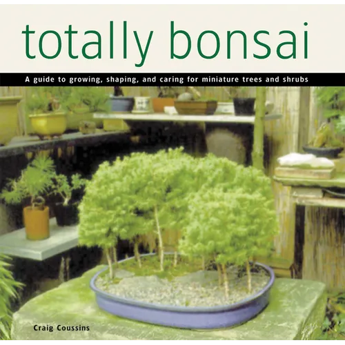 Totally Bonsai: A Guide to Growing, Shaping, and Caring for Miniature Trees and Shrubs - Hardcover